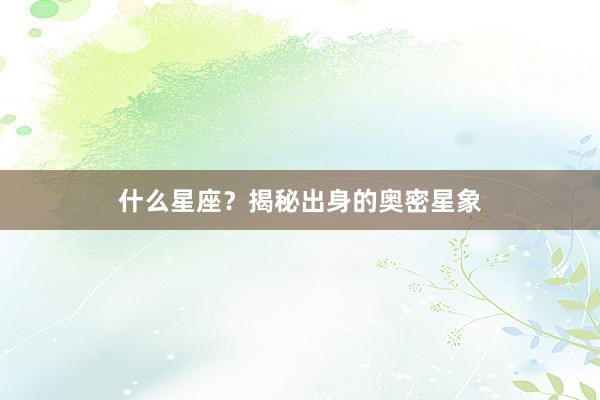 什么星座？揭秘出身的奥密星象