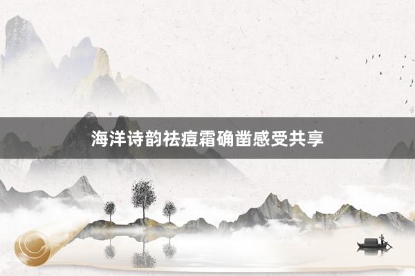 海洋诗韵祛痘霜确凿感受共享