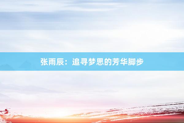 张雨辰：追寻梦思的芳华脚步