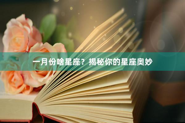 一月份啥星座？揭秘你的星座奥妙