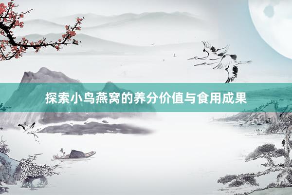 探索小鸟燕窝的养分价值与食用成果